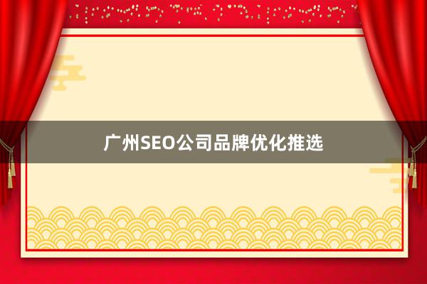 广州SEO公司品牌优化推选