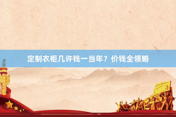 定制衣柜几许钱一当年？价钱全领略