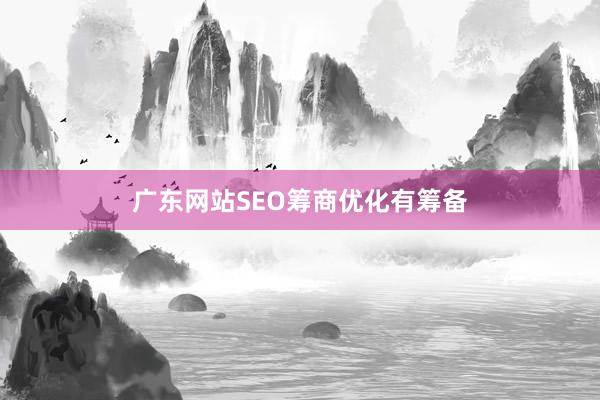 广东网站SEO筹商优化有筹备