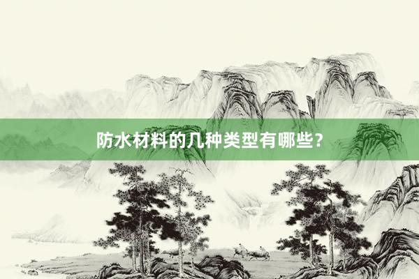 防水材料的几种类型有哪些？