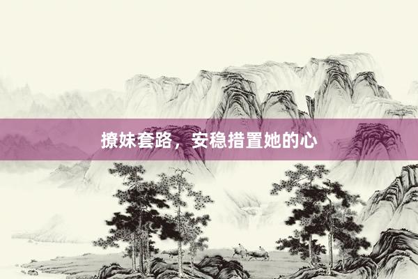 撩妹套路，安稳措置她的心