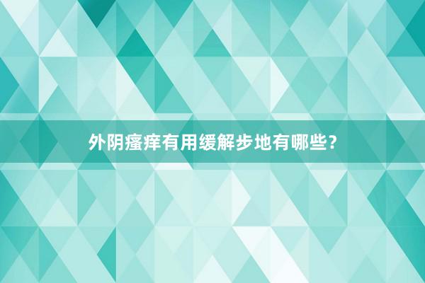 外阴瘙痒有用缓解步地有哪些？