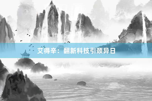 艾得辛：翻新科技引颈异日